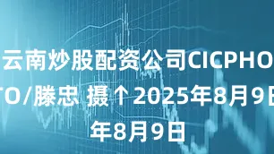 云南炒股配资公司CICPHOTO/滕忠 摄　　↑2025年8月9日
