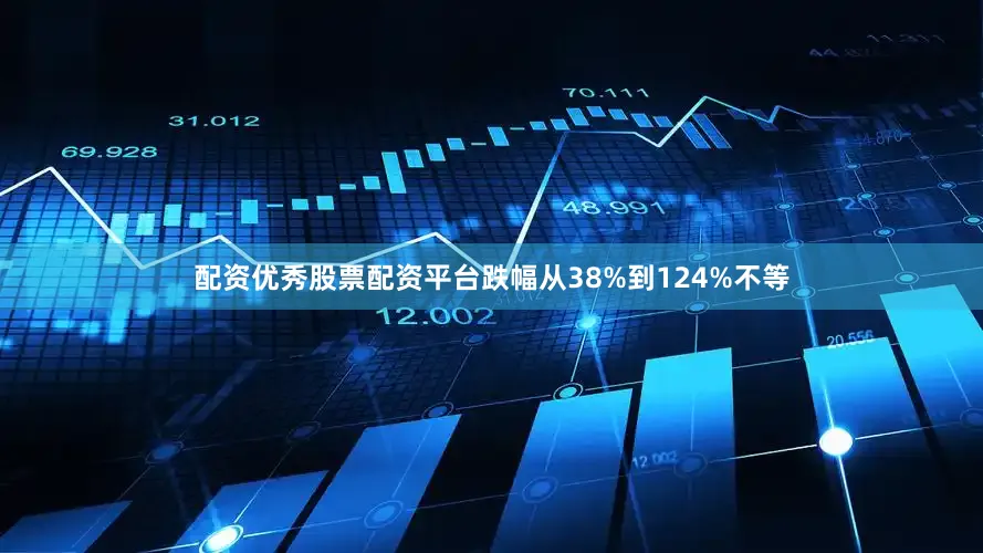 配资优秀股票配资平台跌幅从38%到124%不等