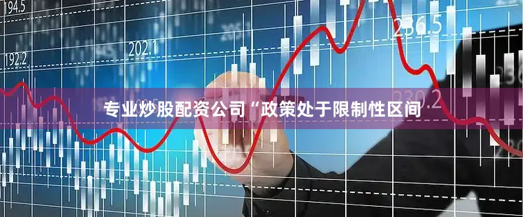 专业炒股配资公司　　“政策处于限制性区间